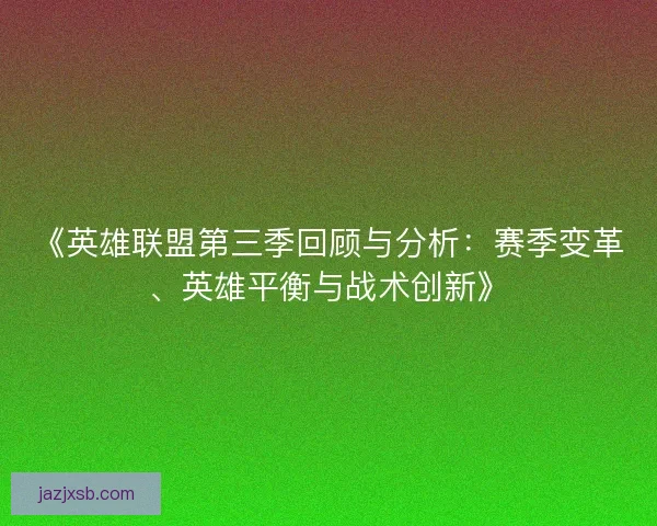 《英雄联盟第三季回顾与分析：赛季变革、英雄平衡与战术创新》