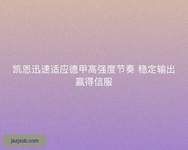 凯恩迅速适应德甲高强度节奏 稳定输出赢得信服 凯恩迅速适应德甲高强度节奏 稳定输出赢得信服