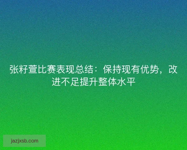 张籽萱比赛表现总结：保持现有优势，改进不足提升整体水平