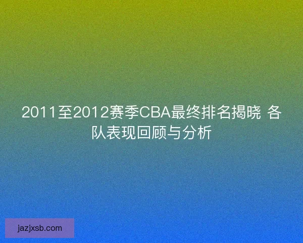 2011至2012赛季CBA最终排名揭晓 各队表现回顾与分析