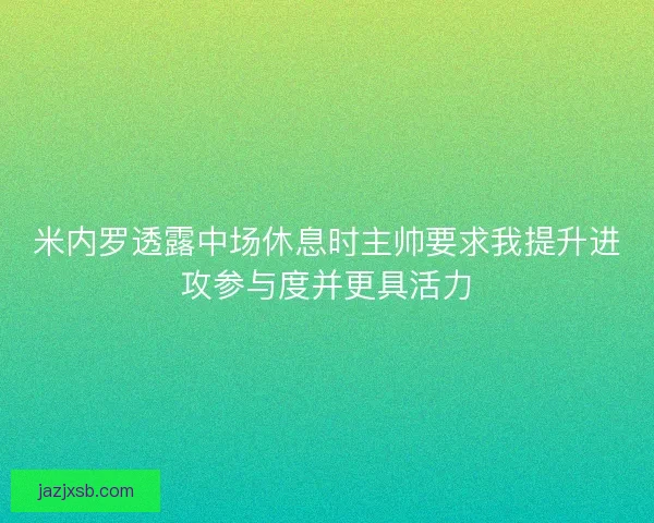 米内罗透露中场休息时主帅要求我提升进攻参与度并更具活力 米内罗透露中场休息时主帅要求我提升进攻参与度并更具活力