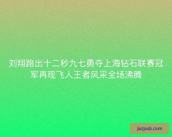 刘翔跑出十二秒九七勇夺上海钻石联赛冠军再现飞人王者风采全场沸腾 刘翔跑出十二秒九七勇夺上海钻石联赛冠军再现飞人王者风采全场沸腾