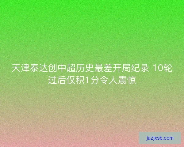 天津泰达创中超历史最差开局纪录 10轮过后仅积1分令人震惊 天津泰达创中超历史最差开局纪录 10轮过后仅积1分令人震惊